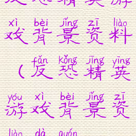 反恐精英游戏背景资料(反恐精英游戏背景资料大全)