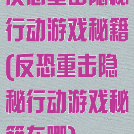 反恐重击隐秘行动游戏秘籍(反恐重击隐秘行动游戏秘籍在哪)