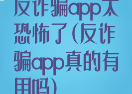 反诈骗app太恐怖了(反诈骗app真的有用吗)