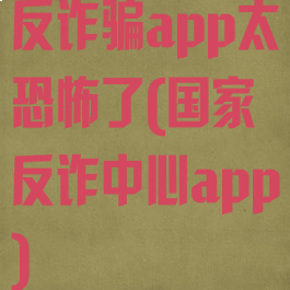 反诈骗app太恐怖了(国家反诈中心app)