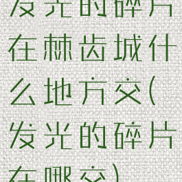 发光的碎片在棘齿城什么地方交(发光的碎片在哪交)