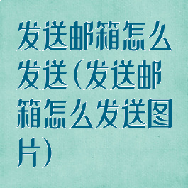 发送邮箱怎么发送(发送邮箱怎么发送图片)