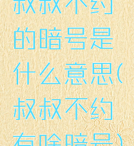 叔叔不约的暗号是什么意思(叔叔不约有啥暗号)