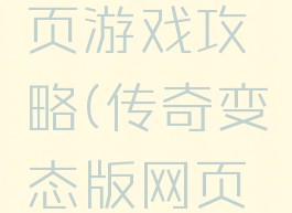 变传奇网页游戏攻略(传奇变态版网页游戏)