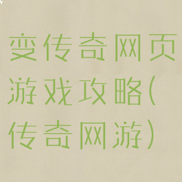 变传奇网页游戏攻略(传奇网游)