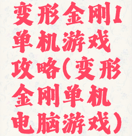 变形金刚1单机游戏攻略(变形金刚单机电脑游戏)