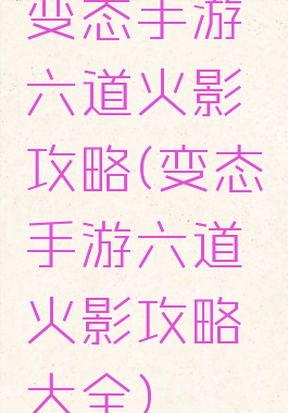 变态手游六道火影攻略(变态手游六道火影攻略大全)