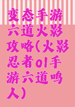 变态手游六道火影攻略(火影忍者ol手游六道鸣人)