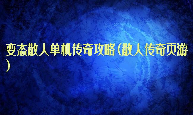 变态散人单机传奇攻略(散人传奇页游)