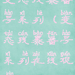 变态残暴番号系列(变态残暴番号系列在线观看)