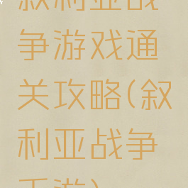叙利亚战争游戏通关攻略(叙利亚战争手游)