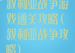 叙利亚战争游戏通关攻略(叙利亚战争攻略)
