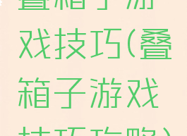 叠箱子游戏技巧(叠箱子游戏技巧攻略)