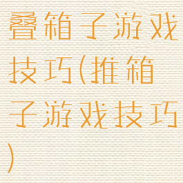 叠箱子游戏技巧(推箱子游戏技巧)