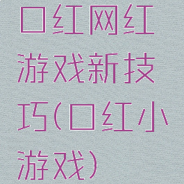 口红网红游戏新技巧(口红小游戏)