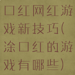 口红网红游戏新技巧(涂口红的游戏有哪些)