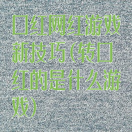 口红网红游戏新技巧(转口红的是什么游戏)