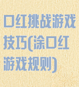 口红挑战游戏技巧(涂口红游戏规则)