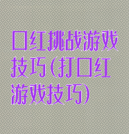 口红挑战游戏技巧(打口红游戏技巧)