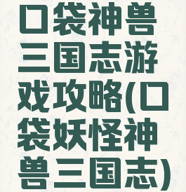 口袋神兽三国志游戏攻略(口袋妖怪神兽三国志)