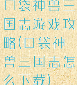 口袋神兽三国志游戏攻略(口袋神兽三国志怎么下载)
