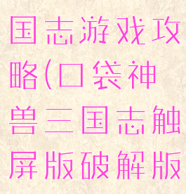 口袋神兽三国志游戏攻略(口袋神兽三国志触屏版破解版)