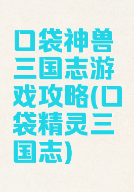 口袋神兽三国志游戏攻略(口袋精灵三国志)