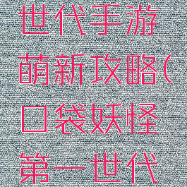 口袋妖怪世代手游萌新攻略(口袋妖怪第一世代攻略)