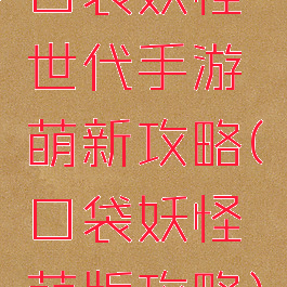 口袋妖怪世代手游萌新攻略(口袋妖怪萌版攻略)