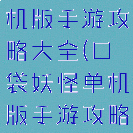 口袋妖怪单机版手游攻略大全(口袋妖怪单机版手游攻略大全下载)