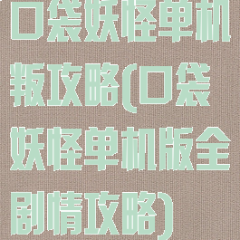 口袋妖怪单机叛攻略(口袋妖怪单机版全剧情攻略)