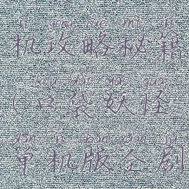 口袋妖怪单机攻略秘籍(口袋妖怪单机版全剧情攻略)