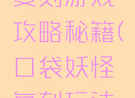 口袋妖怪复刻游戏攻略秘籍(口袋妖怪复刻玩法攻略)