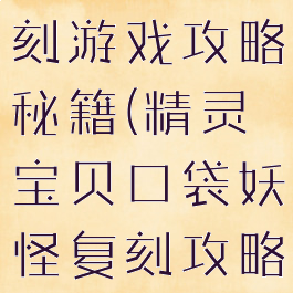 口袋妖怪复刻游戏攻略秘籍(精灵宝贝口袋妖怪复刻攻略)