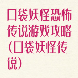 口袋妖怪恐怖传说游戏攻略(口袋妖怪传说)