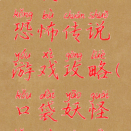 口袋妖怪恐怖传说游戏攻略(口袋妖怪恐怖故事)