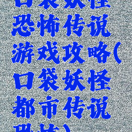 口袋妖怪恐怖传说游戏攻略(口袋妖怪都市传说恐怖)