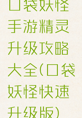 口袋妖怪手游精灵升级攻略大全(口袋妖怪快速升级版)