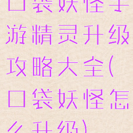 口袋妖怪手游精灵升级攻略大全(口袋妖怪怎么升级)