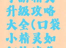 口袋妖怪手游精灵升级攻略大全(口袋小精灵如何快速升级)