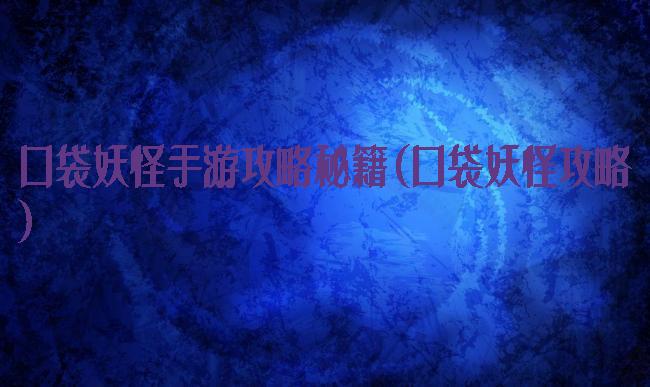 口袋妖怪手游攻略秘籍(口袋妖怪攻略)