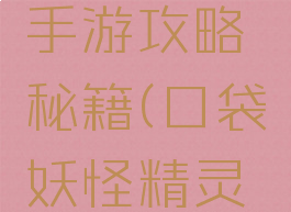 口袋妖怪手游攻略秘籍(口袋妖怪精灵攻略)