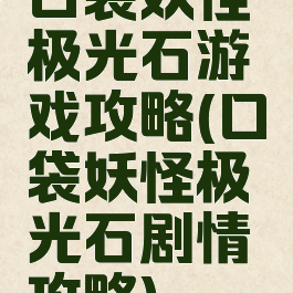 口袋妖怪极光石游戏攻略(口袋妖怪极光石剧情攻略)