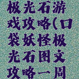 口袋妖怪极光石游戏攻略(口袋妖怪极光石图文攻略一周目)