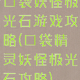 口袋妖怪极光石游戏攻略(口袋精灵妖怪极光石攻略)