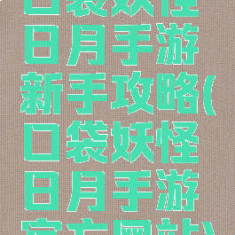 口袋妖怪日月手游新手攻略(口袋妖怪日月手游官方网站)