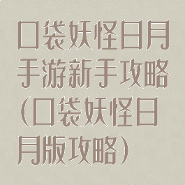 口袋妖怪日月手游新手攻略(口袋妖怪日月版攻略)