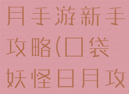 口袋妖怪日月手游新手攻略(囗袋妖怪日月攻略)