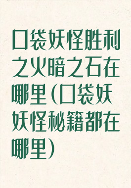 口袋妖怪胜利之火暗之石在哪里(口袋妖妖怪秘籍都在哪里)