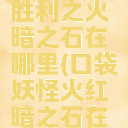 口袋妖怪胜利之火暗之石在哪里(口袋妖怪火红暗之石在哪)